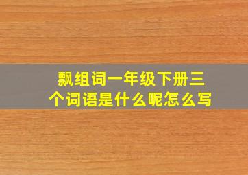 飘组词一年级下册三个词语是什么呢怎么写