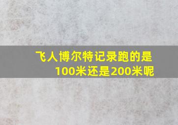 飞人博尔特记录跑的是100米还是200米呢