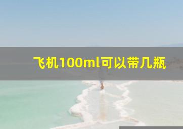 飞机100ml可以带几瓶