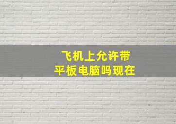 飞机上允许带平板电脑吗现在