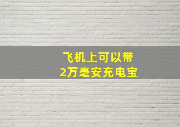 飞机上可以带2万毫安充电宝