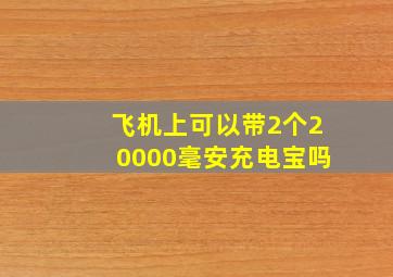 飞机上可以带2个20000毫安充电宝吗