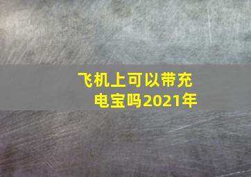 飞机上可以带充电宝吗2021年