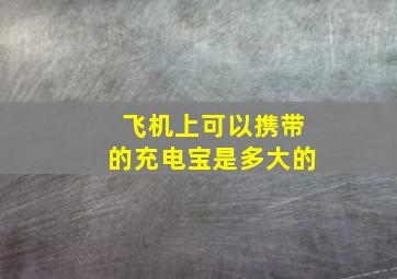 飞机上可以携带的充电宝是多大的