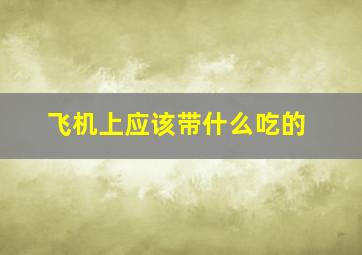 飞机上应该带什么吃的