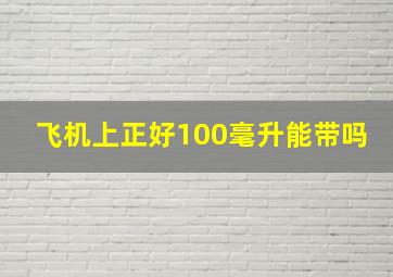 飞机上正好100毫升能带吗