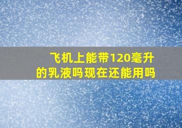 飞机上能带120毫升的乳液吗现在还能用吗