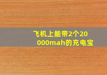 飞机上能带2个20000mah的充电宝