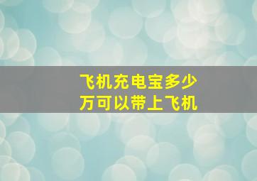 飞机充电宝多少万可以带上飞机