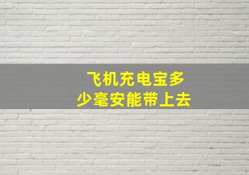 飞机充电宝多少毫安能带上去