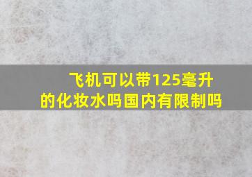 飞机可以带125毫升的化妆水吗国内有限制吗