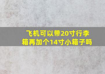 飞机可以带20寸行李箱再加个14寸小箱子吗