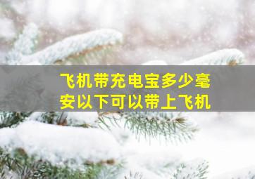 飞机带充电宝多少毫安以下可以带上飞机