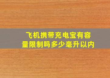 飞机携带充电宝有容量限制吗多少毫升以内