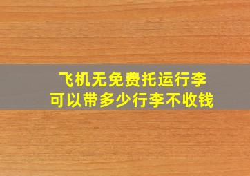 飞机无免费托运行李可以带多少行李不收钱