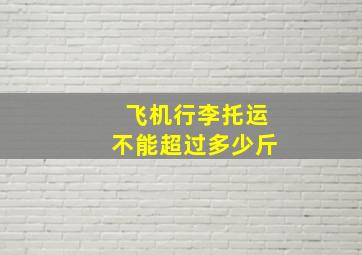 飞机行李托运不能超过多少斤