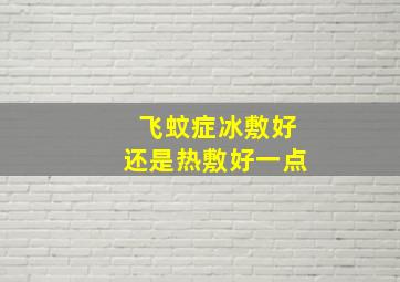 飞蚊症冰敷好还是热敷好一点