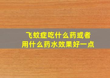 飞蚊症吃什么药或者用什么药水效果好一点