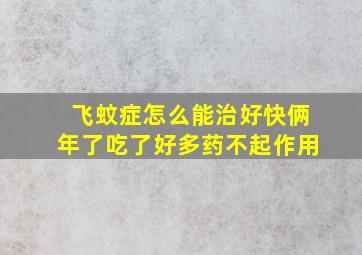 飞蚊症怎么能治好快俩年了吃了好多药不起作用