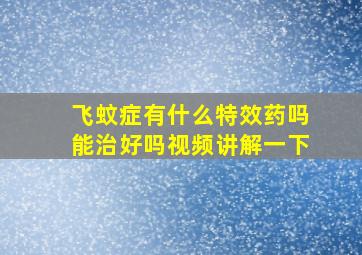 飞蚊症有什么特效药吗能治好吗视频讲解一下