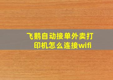 飞鹅自动接单外卖打印机怎么连接wifi