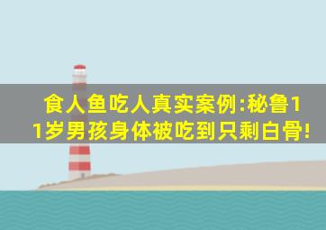 食人鱼吃人真实案例:秘鲁11岁男孩身体被吃到只剩白骨!