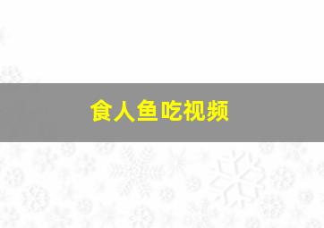 食人鱼吃视频