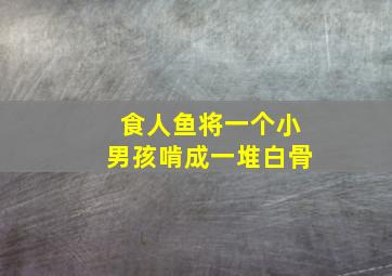 食人鱼将一个小男孩啃成一堆白骨