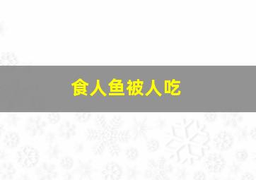 食人鱼被人吃