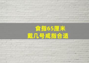 食指65厘米戴几号戒指合适