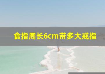 食指周长6cm带多大戒指