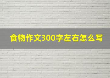 食物作文300字左右怎么写