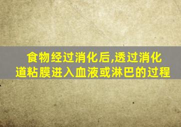 食物经过消化后,透过消化道粘膜进入血液或淋巴的过程