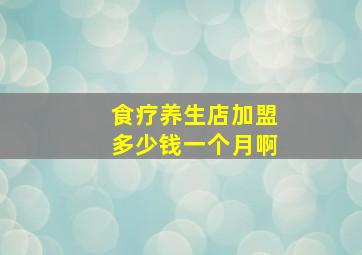 食疗养生店加盟多少钱一个月啊