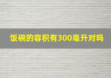 饭碗的容积有300毫升对吗