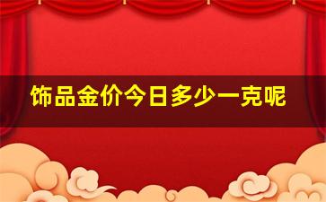 饰品金价今日多少一克呢