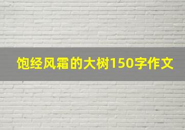 饱经风霜的大树150字作文