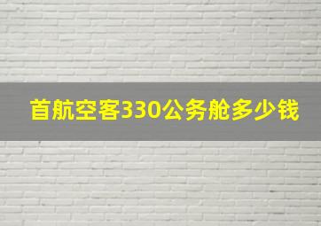 首航空客330公务舱多少钱