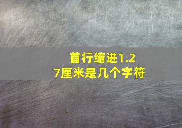 首行缩进1.27厘米是几个字符