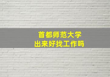 首都师范大学出来好找工作吗