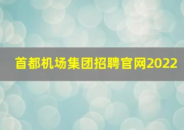 首都机场集团招聘官网2022