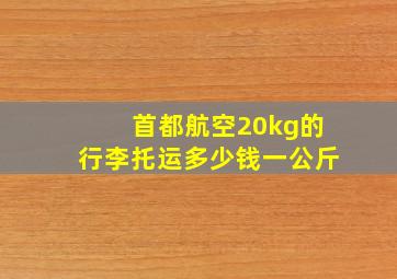 首都航空20kg的行李托运多少钱一公斤