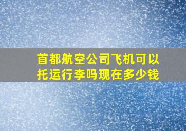 首都航空公司飞机可以托运行李吗现在多少钱