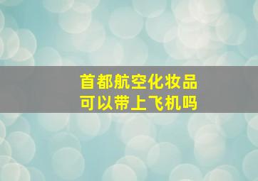 首都航空化妆品可以带上飞机吗