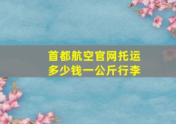 首都航空官网托运多少钱一公斤行李