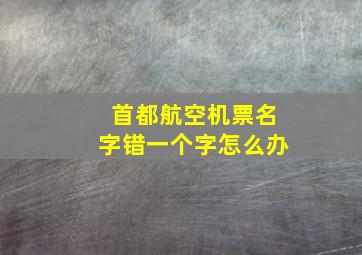 首都航空机票名字错一个字怎么办