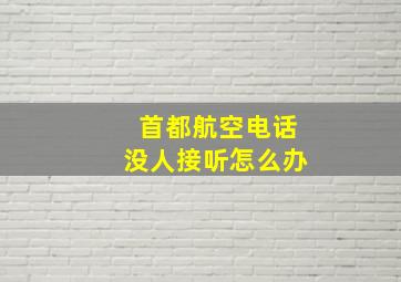 首都航空电话没人接听怎么办