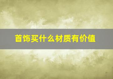 首饰买什么材质有价值