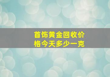 首饰黄金回收价格今天多少一克