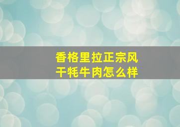 香格里拉正宗风干牦牛肉怎么样